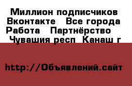 Миллион подписчиков Вконтакте - Все города Работа » Партнёрство   . Чувашия респ.,Канаш г.